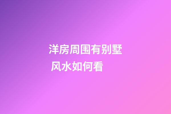 洋房周围有别墅 风水如何看